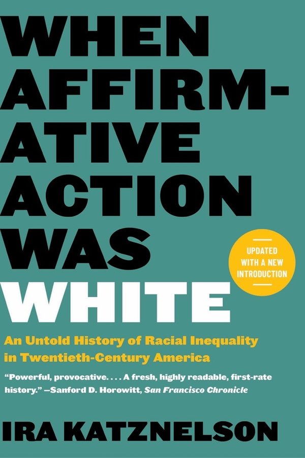 a teal cover with the title in black words "when affirmative action was white: an untold history of racial inequality in twentieth-century America" 