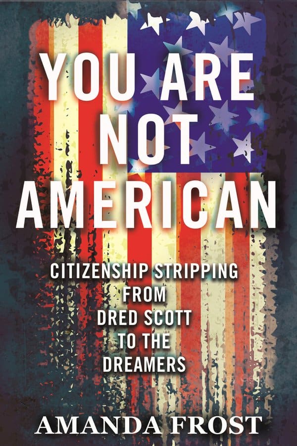 a tattered American flag hangs on the cover behind the title "You Are Not American: Citizenship Stripping from Dred Scott to the Dreamers" by Amanda Frost